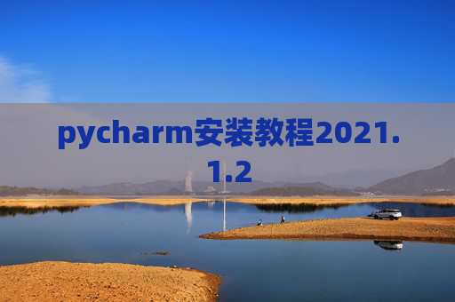 pycharm安装教程2021.1.2 pycharm安装教程2021.1.2